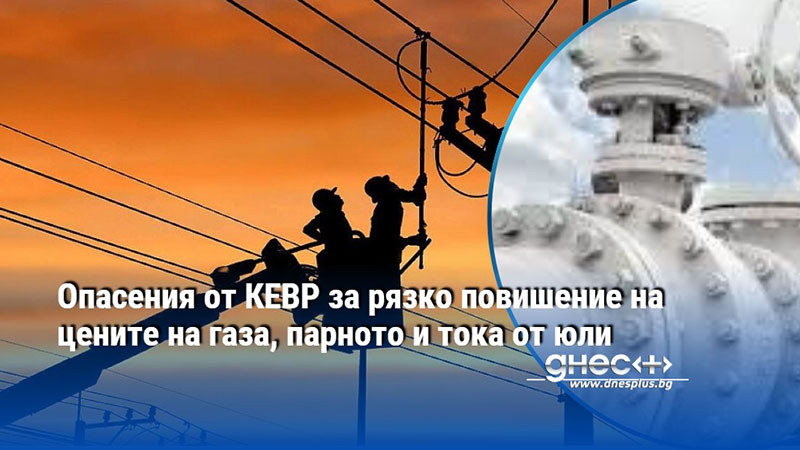 Опасения от КЕВР за рязко повишение на цените на газа, парното и тока от юли