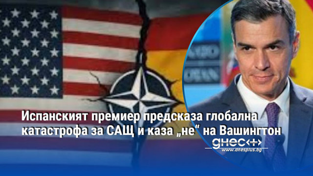 Испанският премиер предсказа глобална катастрофа за САЩ и каза „не“ на Вашингтон