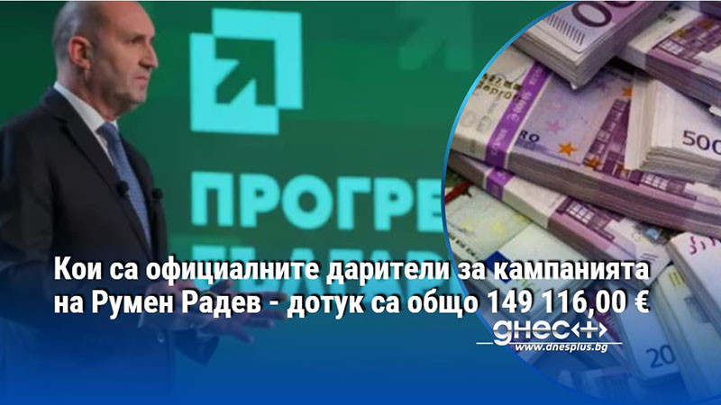 Кои са официалните дарители за кампанията на Румен Радев - дотук са общо 149 116,00 €