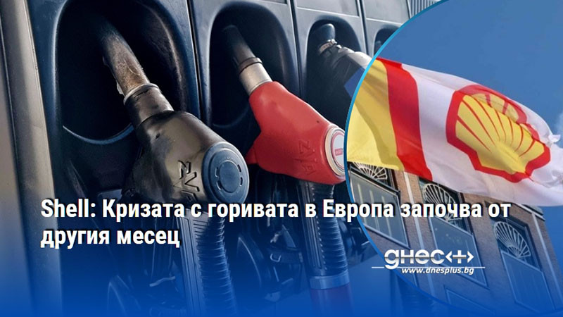 Shell: Кризата с горивата в Европа започва от другия месец