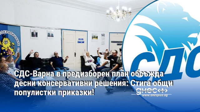 СДС-Варна в предизборен план обсъжда десни консервативни решения: Стига общи популистки приказки!