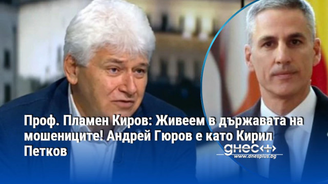 Проф. Пламен Киров: Живеем в държавата на мошениците! Андрей Гюров е като Кирил Петков