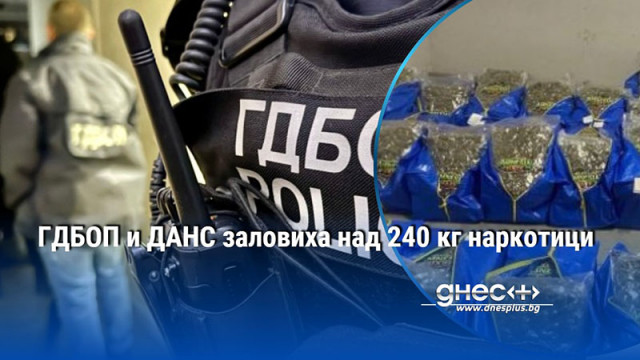 ГДБОП и ДАНС заловиха над 240 кг наркотици