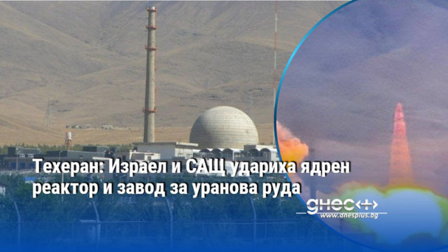 Техеран: Израел и САЩ удариха ядрен реактор и завод за уранова руда