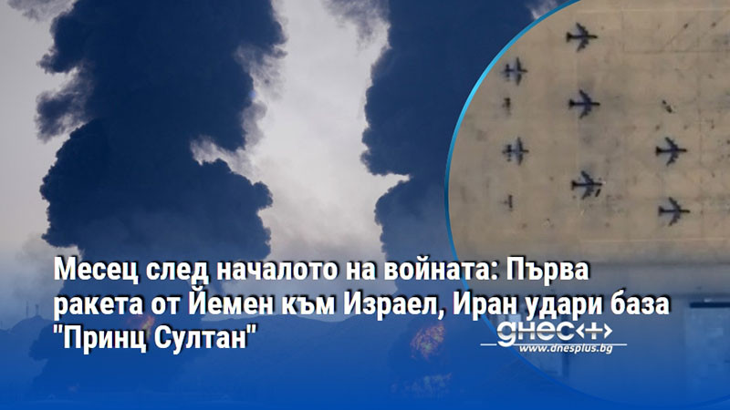 Месец след началото на войната: Първа ракета от Йемен към Израел, Иран удари база "Принц Султан"