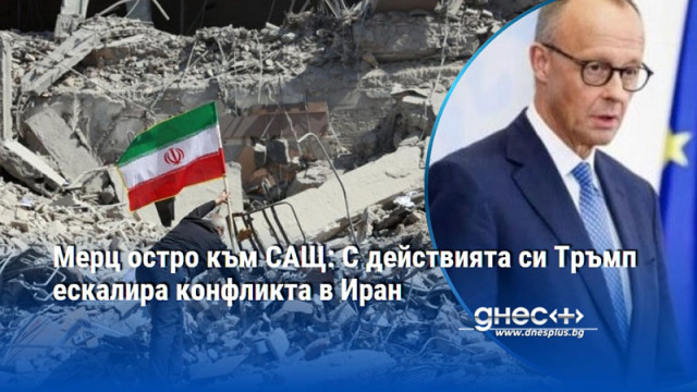 Мерц остро към САЩ: С действията си Тръмп ескалира конфликта в Иран