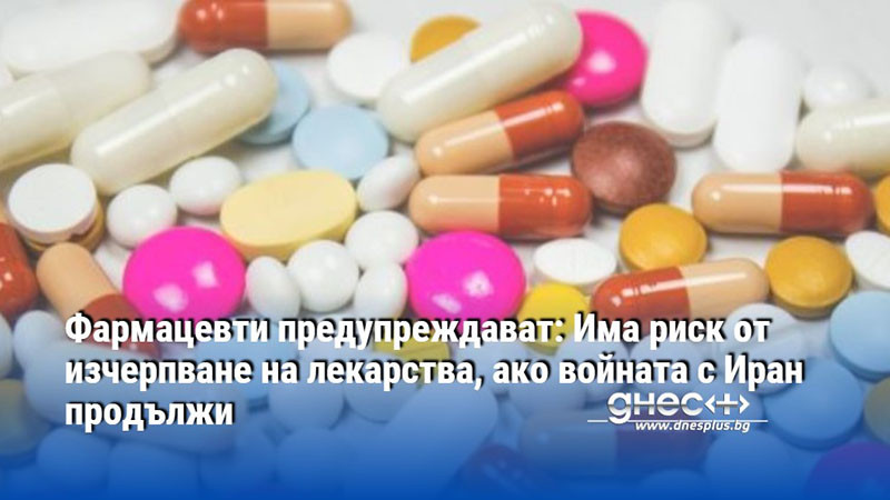 Фармацевти предупреждават: Има риск от изчерпване на лекарства, ако войната с Иран продължи