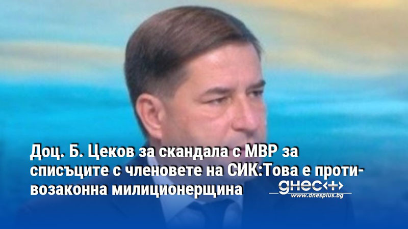 Доц. Б. Цеков за скандала с МВР за списъците с членовете на СИК:Това е противозаконна милиционерщина