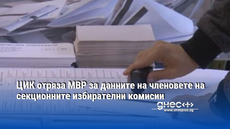 ЦИК отряза МВР за данните на членовете на секционните избирателни комисии