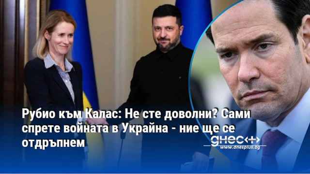Рубио към Калас: Не сте доволни? Сами спрете войната в Украйна - ние ще се отдръпнем