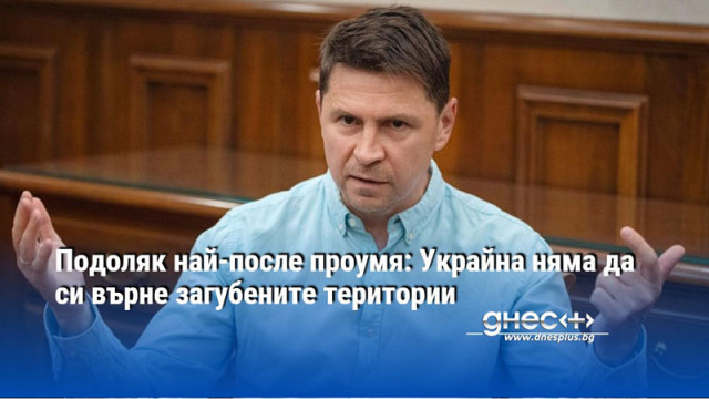 Подоляк най-после проумя: Украйна няма да си върне загубените територии