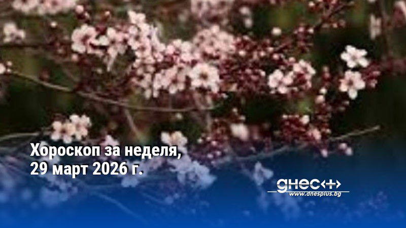 Хороскоп за неделя, 29 март 2026 г.