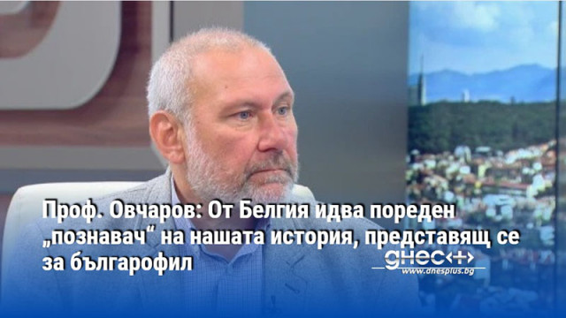 Проф. Овчаров: От Белгия идва пореден „познавач“ на нашата история, представящ се за българофил