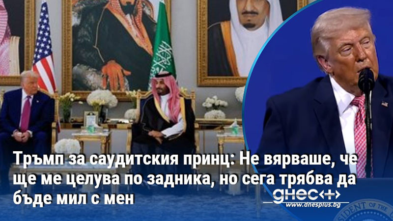 Тръмп за саудитския принц: Не вярваше, че ще ме целува по задника, но сега трябва да бъде мил с мен