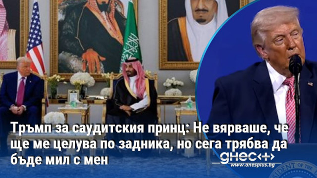 Тръмп за саудитския принц: Не вярваше, че ще ме целува по задника, но сега трябва да бъде мил с мен