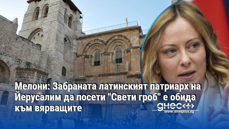 Мелони: Забраната латинският патриарх на Йерусалим да посети "Свети гроб" е обида към вярващите