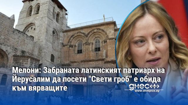 Мелони: Забраната латинският патриарх на Йерусалим да посети "Свети гроб" е обида към вярващите