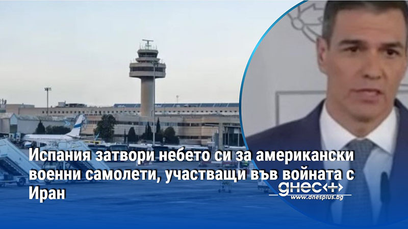 Испания затвори небето си за американски военни самолети, участващи във войната с Иран