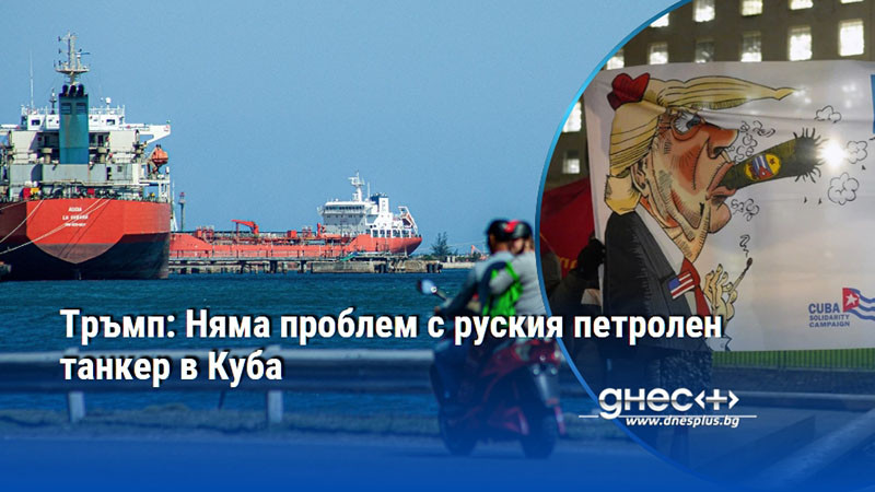 Тръмп: Няма проблем с руския петролен танкер в Куба