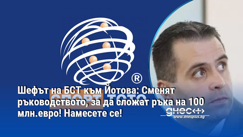 Шефът на БСТ към Йотова: Сменят ръководството, за да сложат ръка на 100 млн.евро! Намесете се!