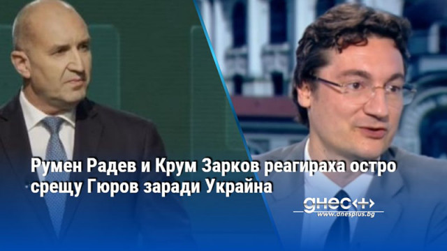 Румен Радев и Крум Зарков реагираха остро срещу Гюров заради Украйна