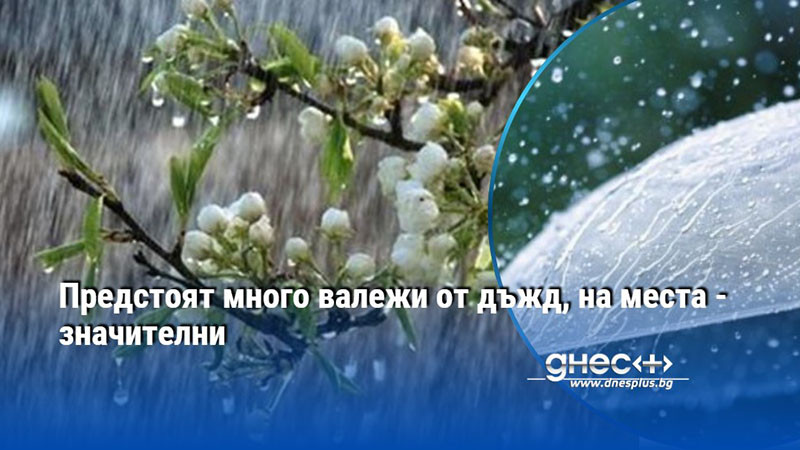 Предстоят много валежи от дъжд, на места - значителни