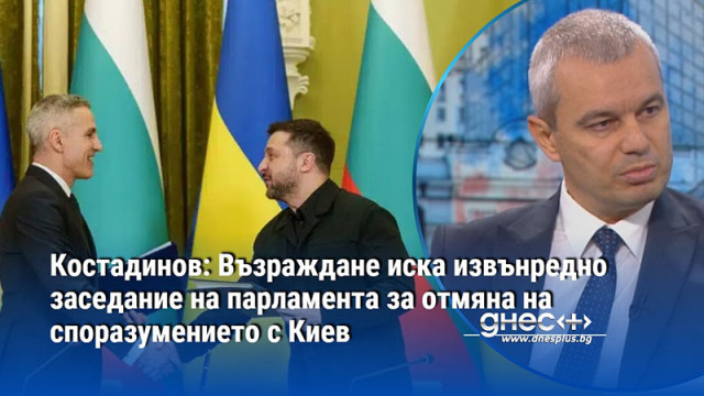 Костадинов: Възраждане иска извънредно заседание на парламента за отмяна на споразумението с Киев
