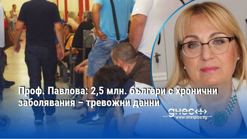 Проф. Павлова: 2,5 млн. българи с хронични заболявания – тревожни данни
