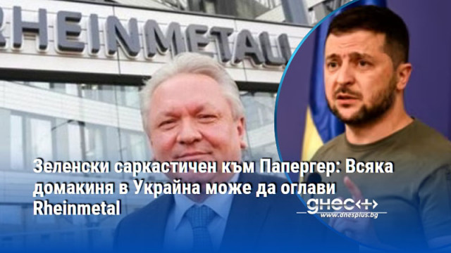 Зеленски саркастичен към Папергер: Всяка домакиня в Украйна може да оглави Rheinmetal