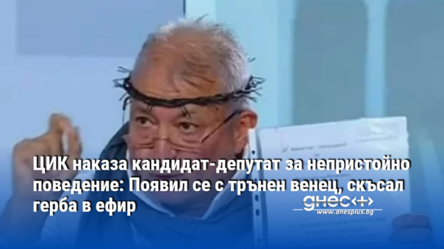 ЦИК наказа кандидат-депутат за непристойно поведение: Появил се с трънен венец, скъсал герба в ефир