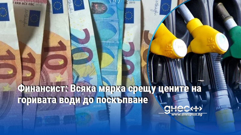 Финансист: Всяка мярка срещу цените на горивата води до поскъпване