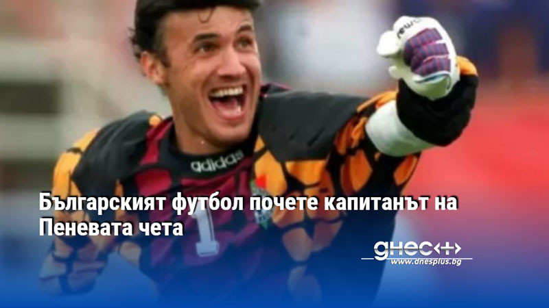 Българският футбол почете капитанът на Пеневата чета