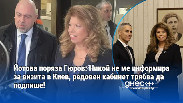 Йотова поряза Гюров: Никой не ме информира за визита в Киев, редовен кабинет трябва да подпише!