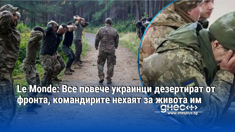 Le Monde: Все повече украинци дезертират от фронта, командирите нехаят за живота им