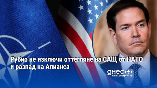 Рубио не изключи оттегляне на САЩ от НАТО и разпад на Алианса