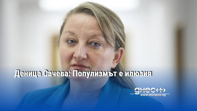 Деница Сачева: Популизмът е илюзия