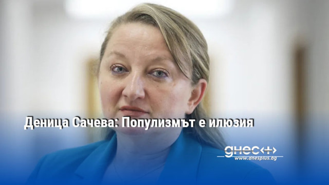 Деница Сачева: Популизмът е илюзия