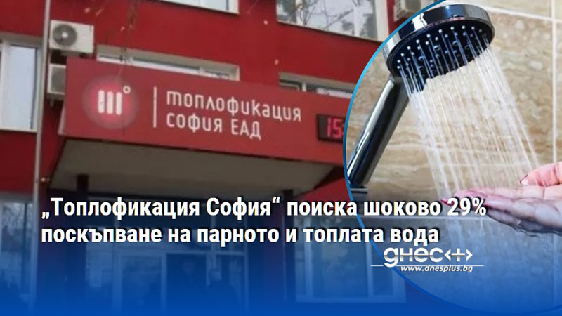 „Топлофикация София“ поиска шоково 29% поскъпване на парното и топлата вода
