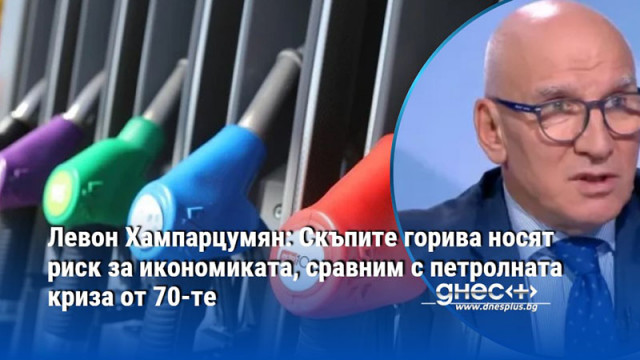 Левон Хампарцумян: Скъпите горива носят риск за икономиката, сравним с петролната криза от 70-те