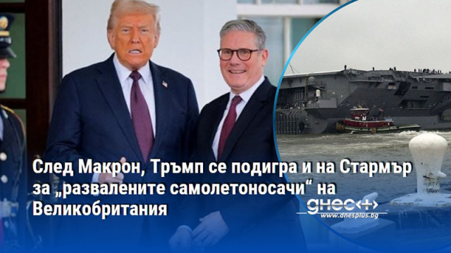След Макрон, Тръмп се подигра и на Стармър за „развалените самолетоносачи“ на Великобритания