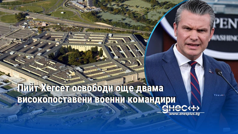 Пийт Хегсет освободи още двама високопоставени военни командири