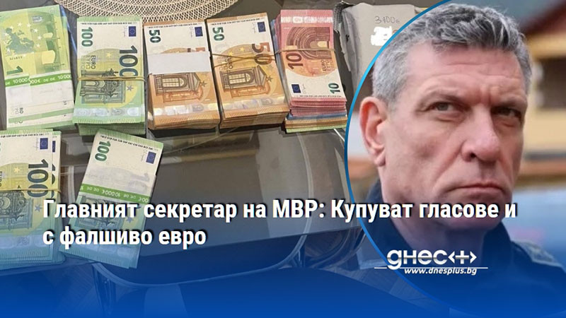 Главният секретар на МВР: Купуват гласове и с фалшиво евро