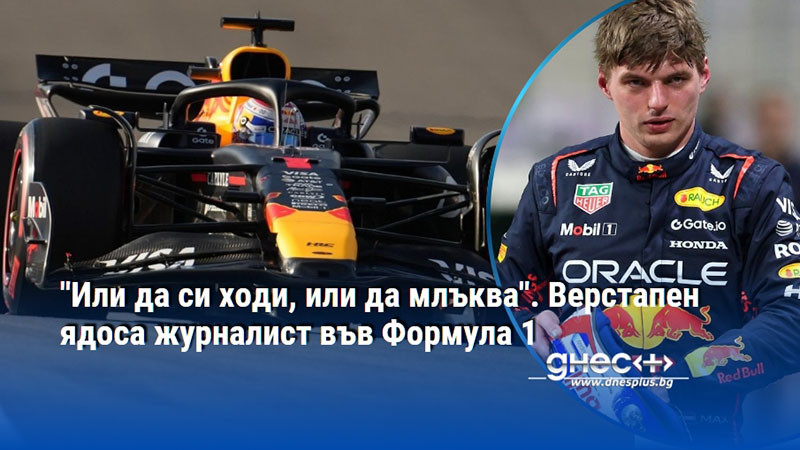 "Или да си ходи, или да млъква". Верстапен ядоса журналист във Формула 1