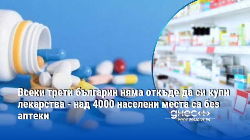 Всеки трети българин няма откъде да си купи лекарства - над 4000 населени места са без аптеки
