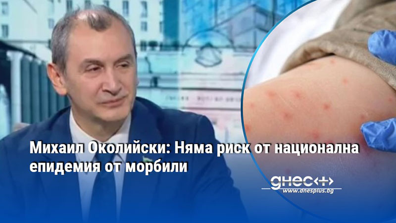 Михаил Околийски: Няма риск от национална епидемия от морбили