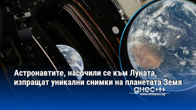 Астронавтите, насочили се към Луната, изпращат уникални снимки на планетата Земя
