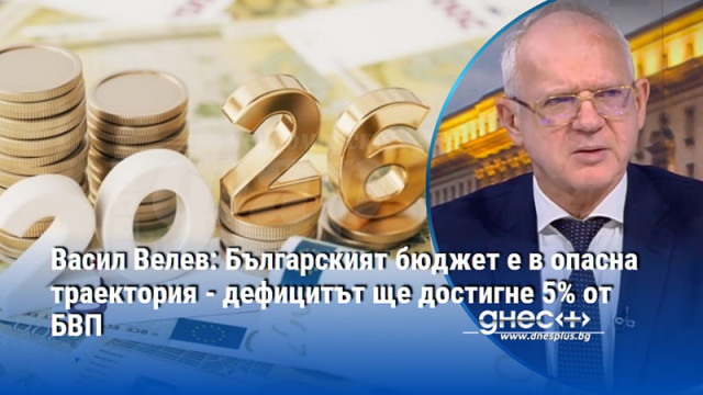 Васил Велев: Българският бюджет е в опасна траектория - дефицитът ще достигне 5% от БВП