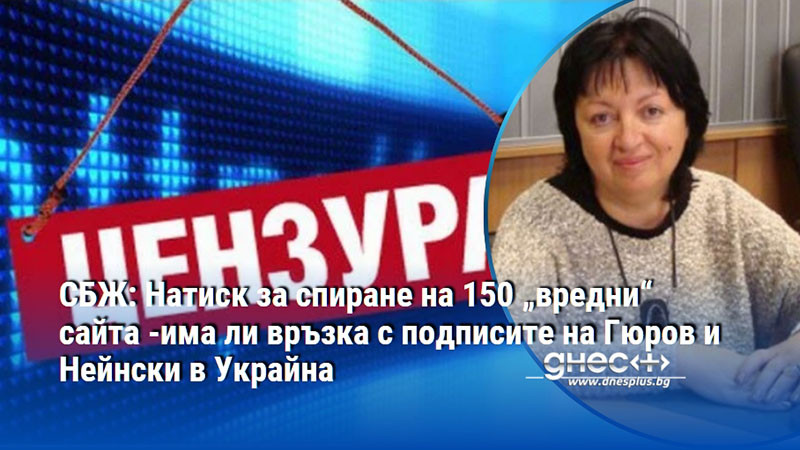 СБЖ: Натиск за спиране на 150 „вредни“ сайта -има ли връзка с подписите на Гюров и Нейнски в Украйна