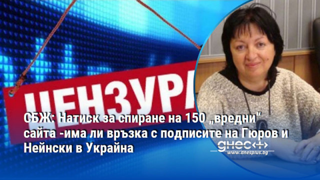 СБЖ: Натиск за спиране на 150 „вредни“ сайта -има ли връзка с подписите на Гюров и Нейнски в Украйна