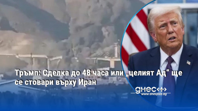 Тръмп: Сделка до 48 часа или „целият Ад“ ще се стовари върху Иран